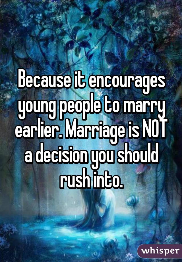 Because it encourages young people to marry earlier. Marriage is NOT a decision you should rush into.