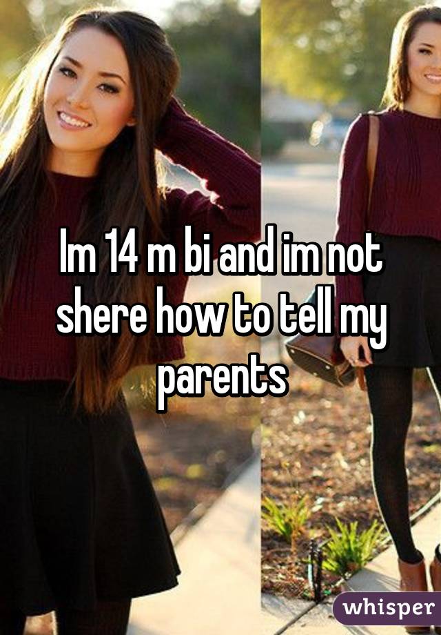 Im 14 m bi and im not shere how to tell my parents