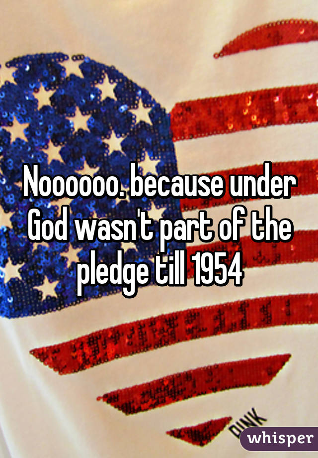 Noooooo. because under God wasn't part of the pledge till 1954