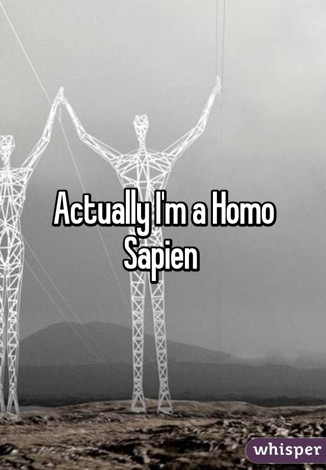 Actually I'm a Homo Sapien 