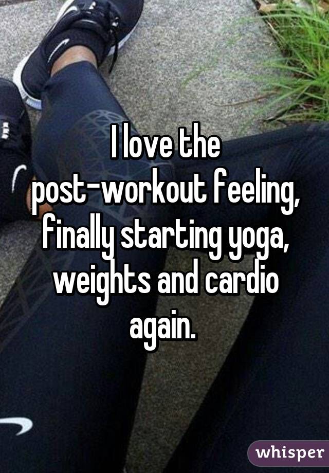 I love the post-workout feeling, finally starting yoga, weights and cardio again. 