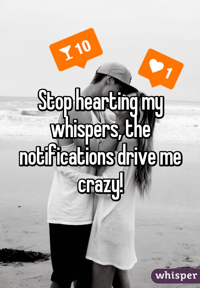 Stop hearting my whispers, the notifications drive me crazy!