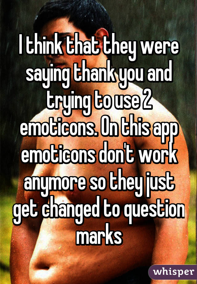 I think that they were saying thank you and trying to use 2 emoticons. On this app emoticons don't work anymore so they just get changed to question marks