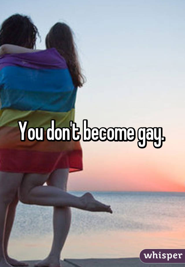 You don't become gay. 