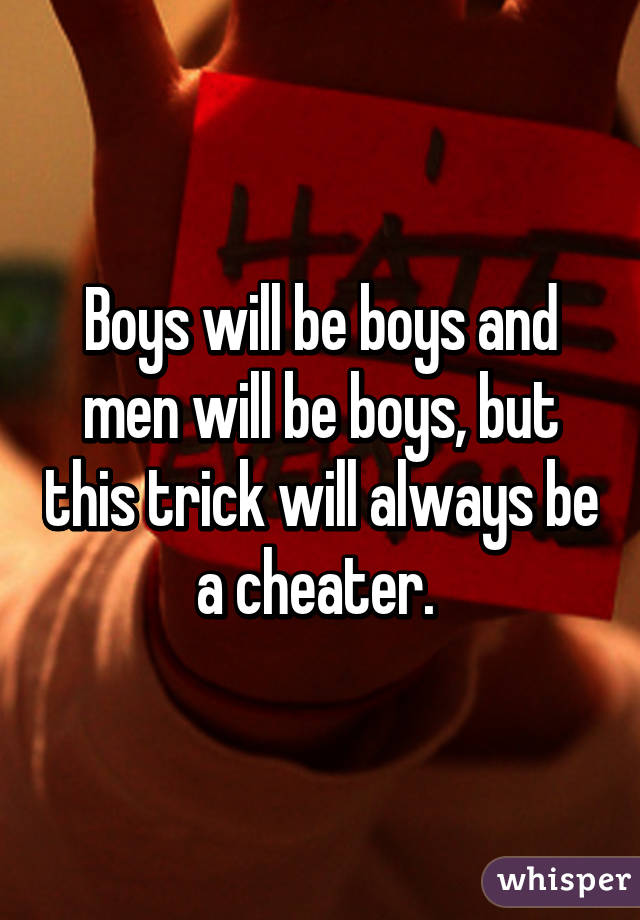 Boys will be boys and men will be boys, but this trick will always be a cheater. 