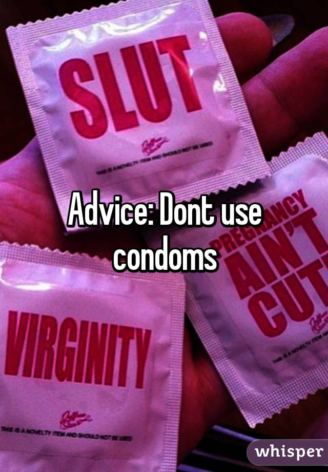 Advice: Dont use condoms