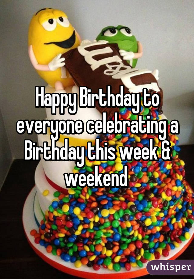 Happy Birthday to everyone celebrating a Birthday this week & weekend 