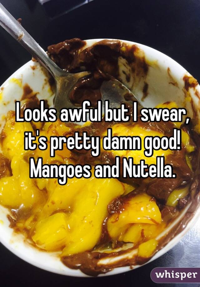 Looks awful but I swear, it's pretty damn good! Mangoes and Nutella.