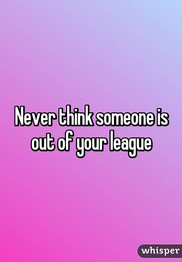 Never think someone is out of your league