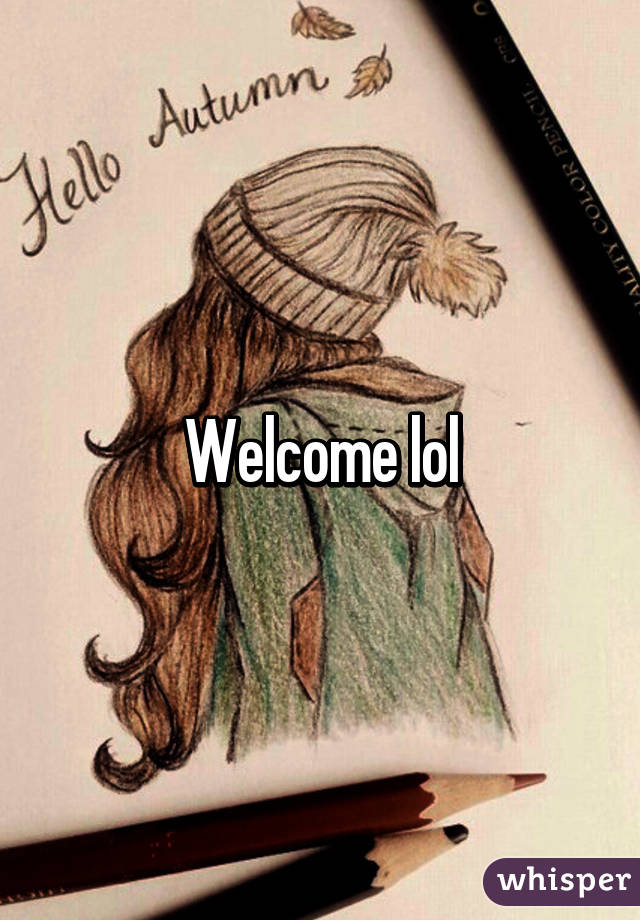 Welcome lol