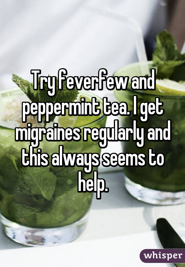 Try feverfew and peppermint tea. I get migraines regularly and this always seems to help.