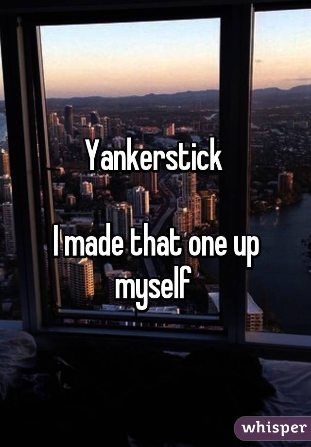 Yankerstick 

I made that one up myself 