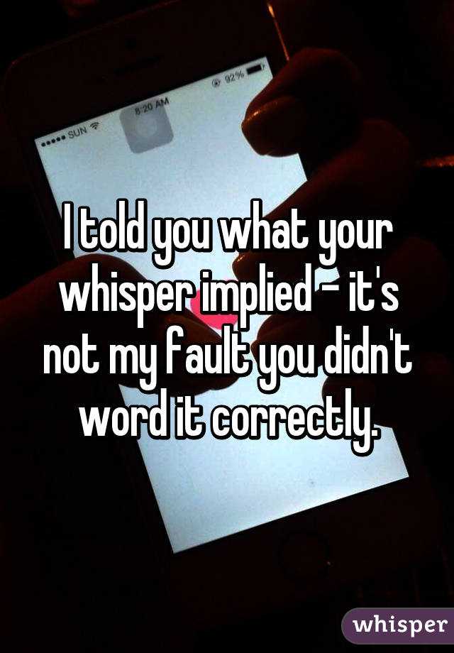 I told you what your whisper implied - it's not my fault you didn't word it correctly.