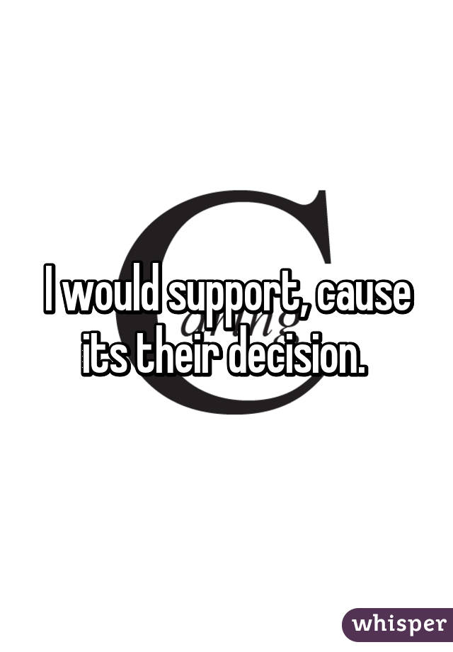 I would support, cause its their decision. 