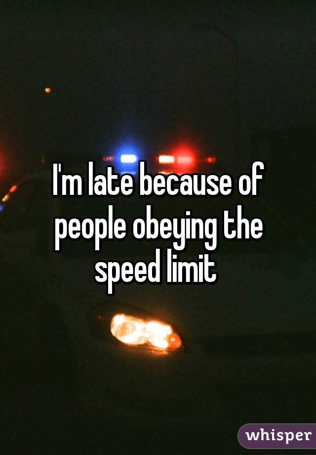 I'm late because of people obeying the speed limit 