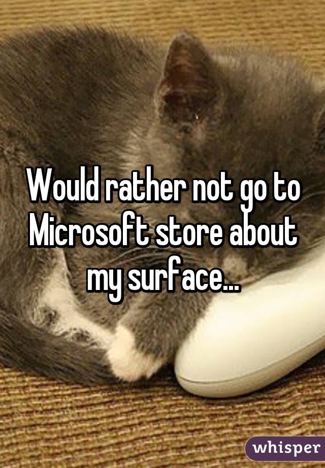 Would rather not go to Microsoft store about my surface...