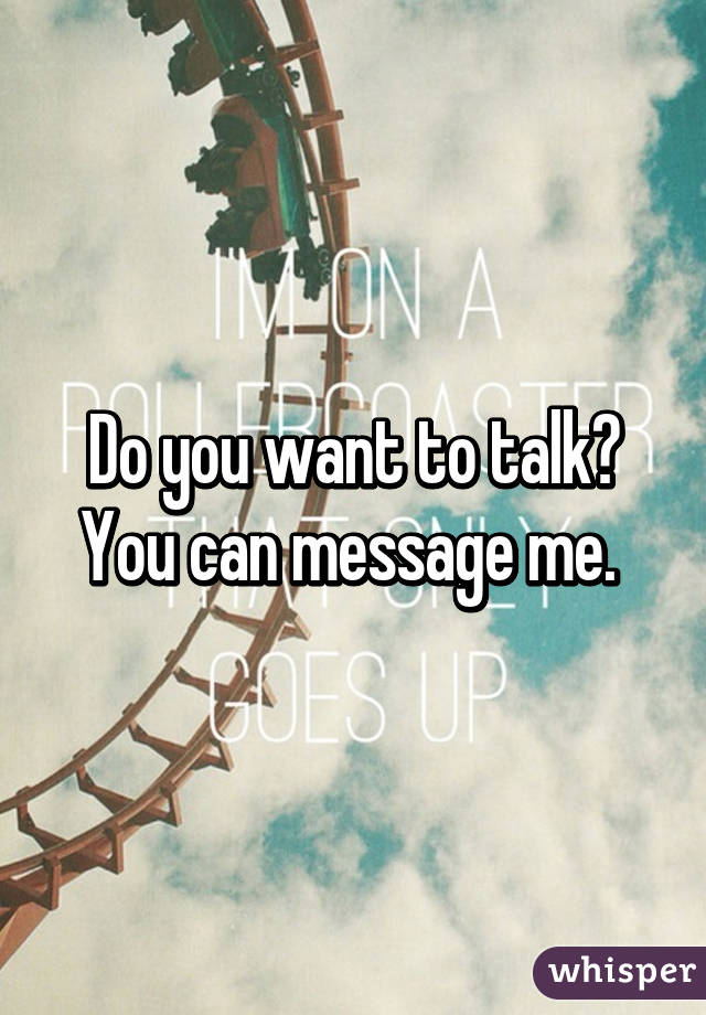 Do you want to talk? You can message me. 