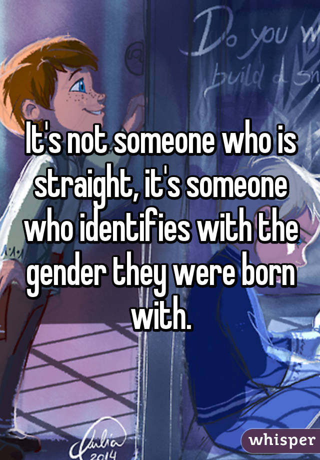 It's not someone who is straight, it's someone who identifies with the gender they were born with.