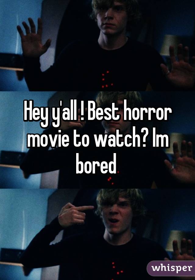 Hey y'all ! Best horror movie to watch? Im bored 