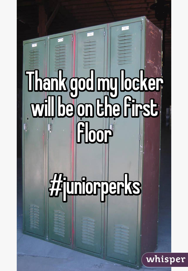 Thank god my locker will be on the first floor

#juniorperks