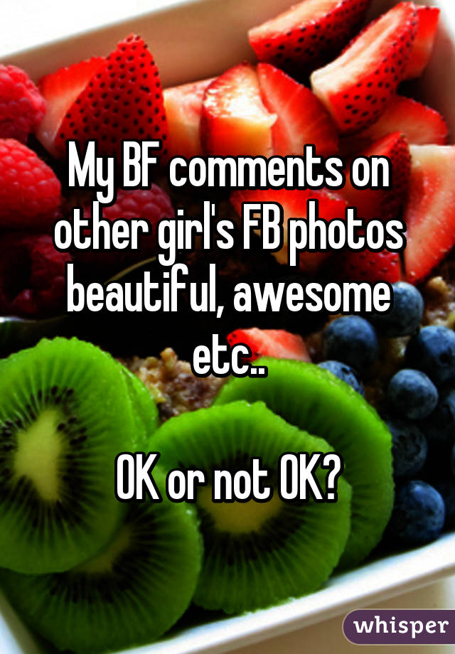 My BF comments on other girl's FB photos beautiful, awesome etc..

OK or not OK?