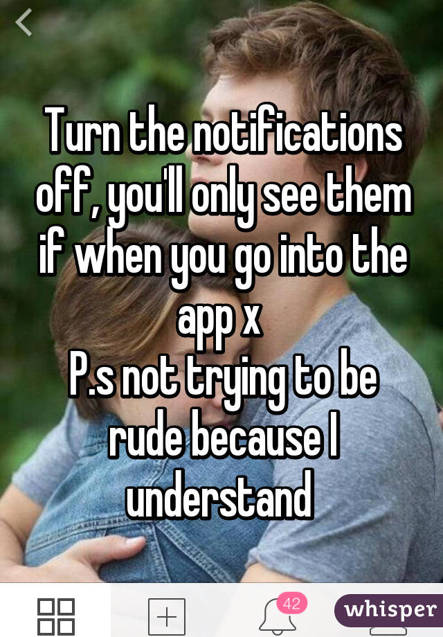 Turn the notifications off, you'll only see them if when you go into the app x 
P.s not trying to be rude because I understand 