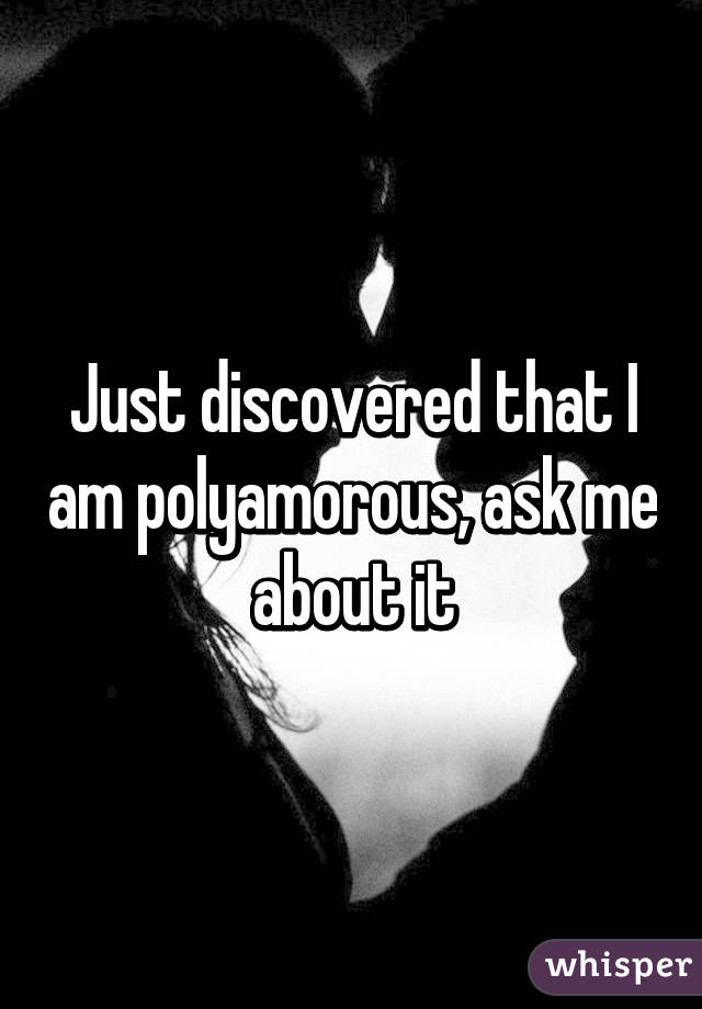 Just discovered that I am polyamorous, ask me about it