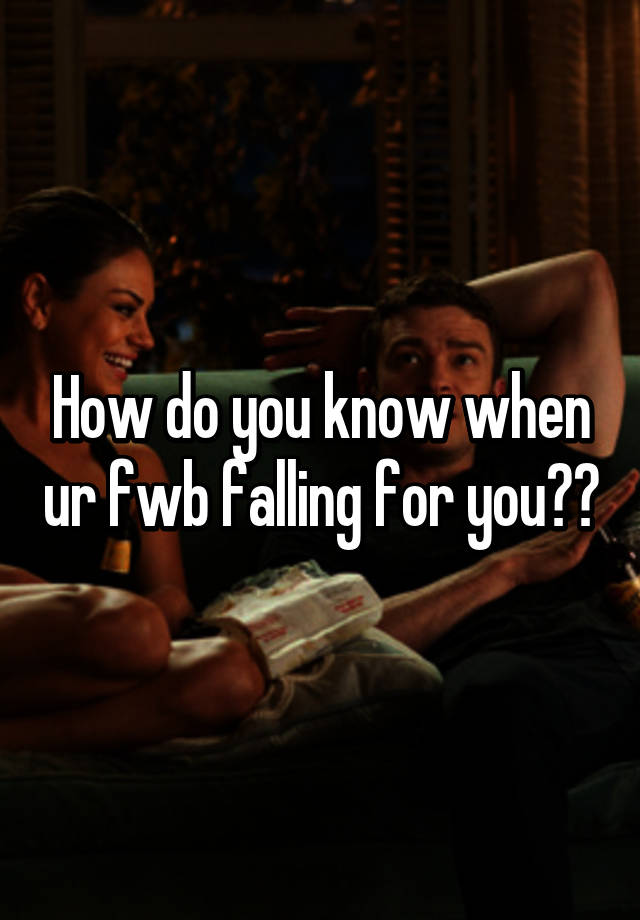 how-do-you-know-when-ur-fwb-falling-for-you