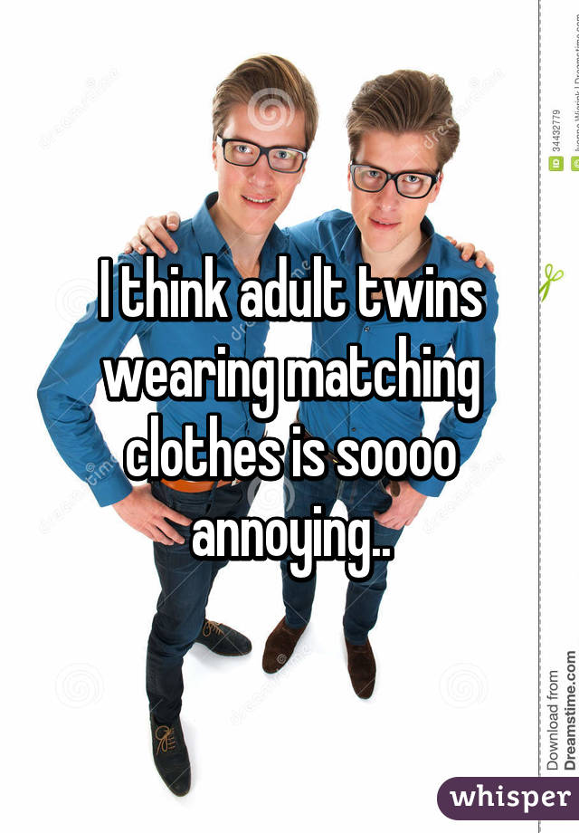 I think adult twins
wearing matching clothes is soooo
annoying..