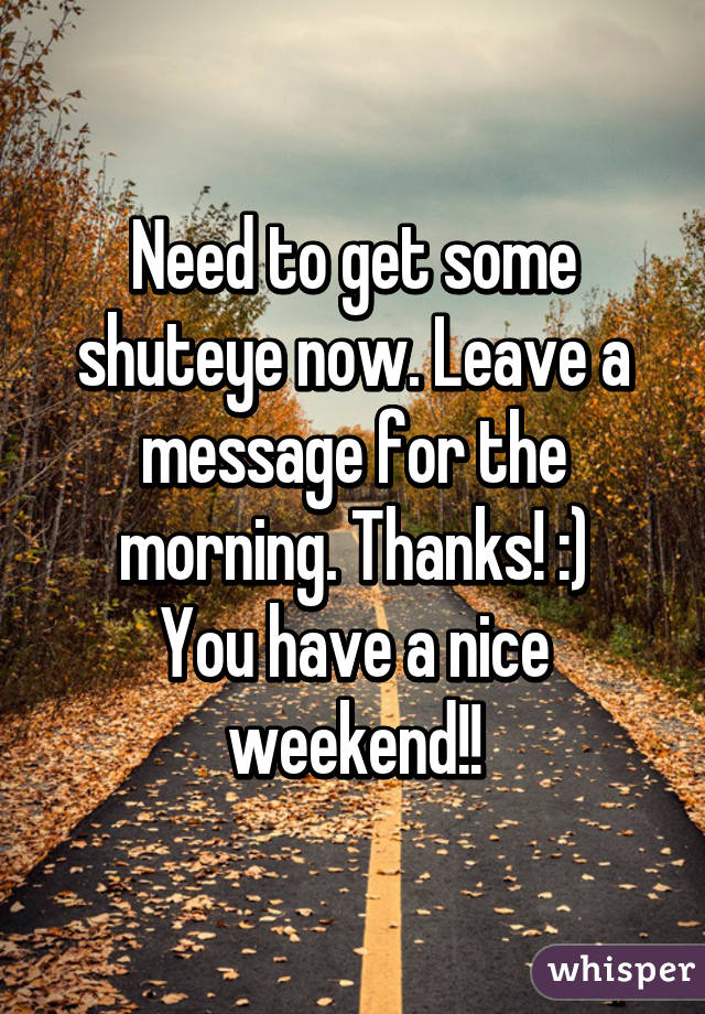 Need to get some shuteye now. Leave a message for the morning. Thanks! :)
You have a nice weekend!!