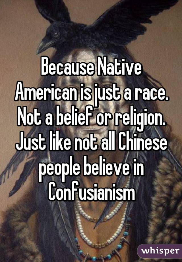 Because Native American is just a race. Not a belief or religion. Just like not all Chinese people believe in Confusianism
