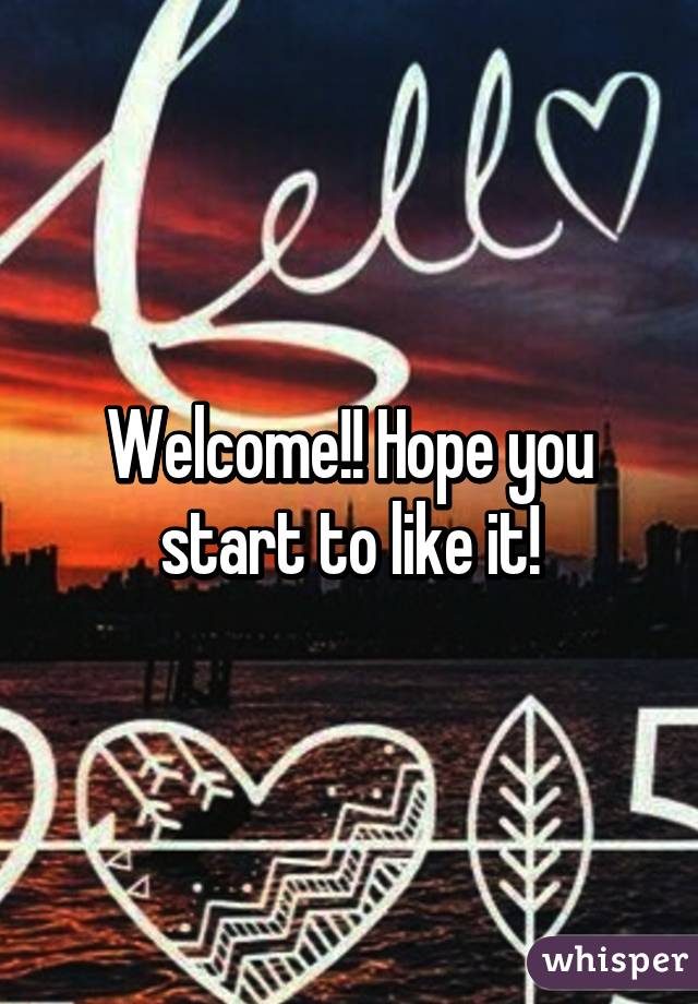 Welcome!! Hope you start to like it!