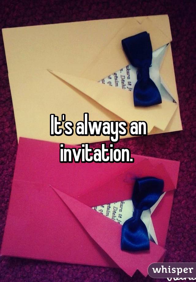 It's always an invitation. 