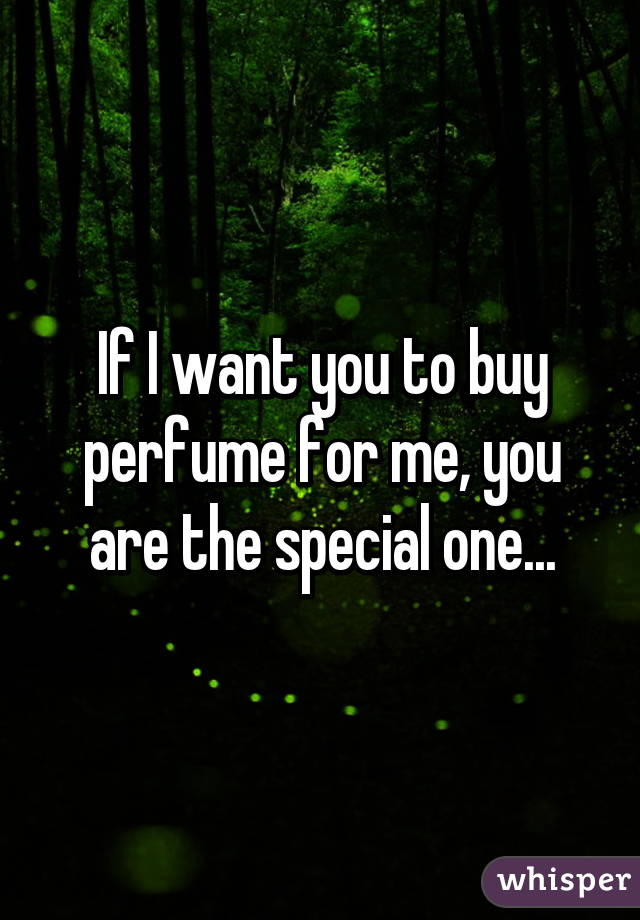 If I want you to buy perfume for me, you are the special one...