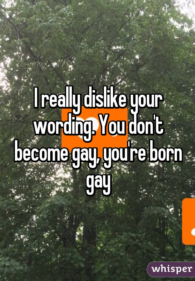 I really dislike your wording. You don't become gay, you're born gay