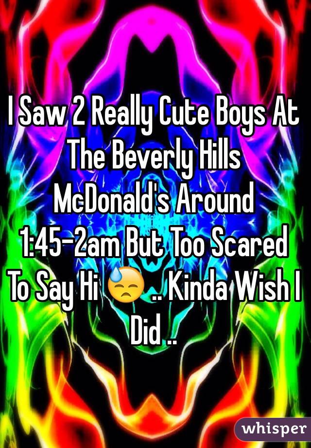 I Saw 2 Really Cute Boys At The Beverly Hills McDonald's Around 1:45-2am But Too Scared To Say Hi 😓 .. Kinda Wish I Did .. 