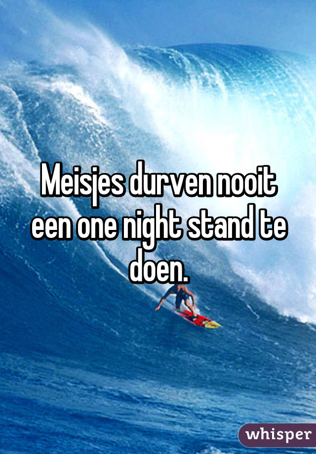 Meisjes durven nooit een one night stand te doen.