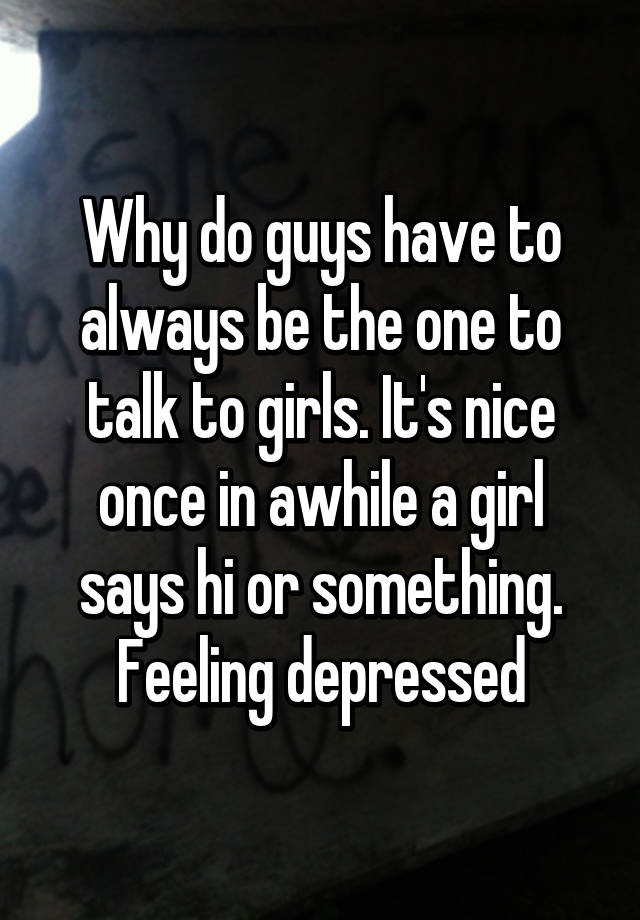 why-do-guys-have-to-always-be-the-one-to-talk-to-girls-it-s-nice-once