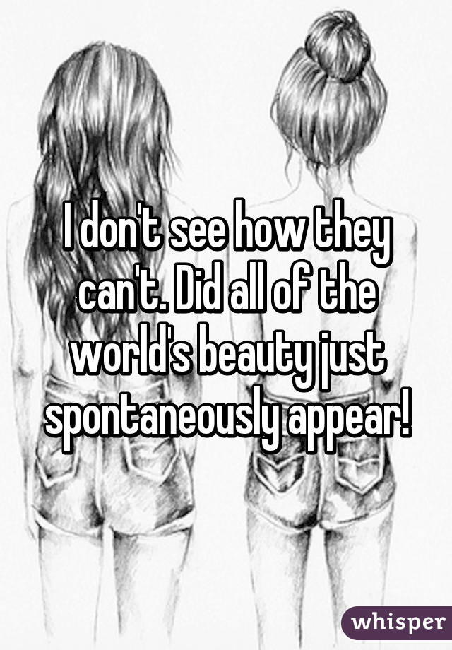 I don't see how they can't. Did all of the world's beauty just spontaneously appear!