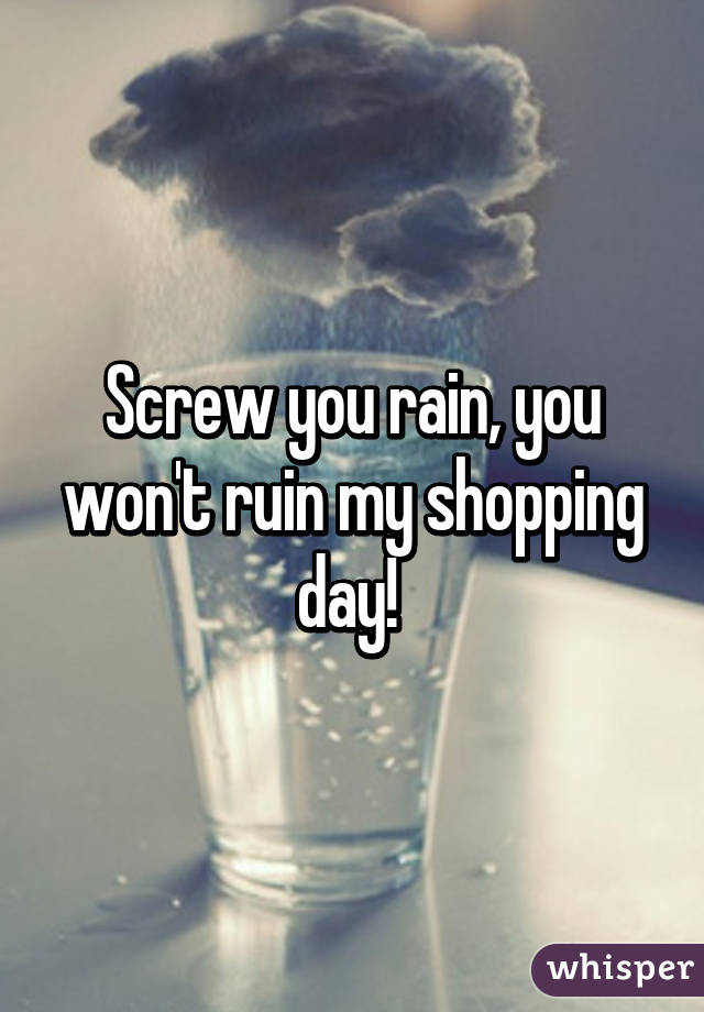 Screw you rain, you won't ruin my shopping day! 