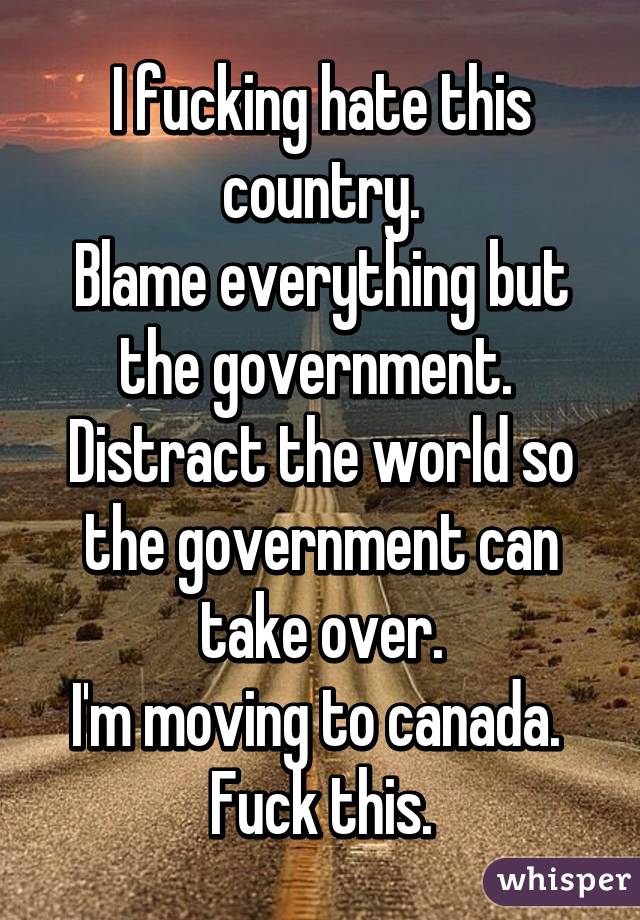 I fucking hate this country.
Blame everything but the government. 
Distract the world so the government can take over.
I'm moving to canada. 
Fuck this.