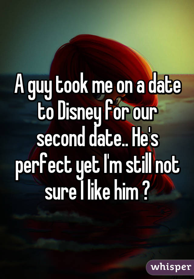 A guy took me on a date to Disney for our second date.. He's perfect yet I'm still not sure I like him 😰