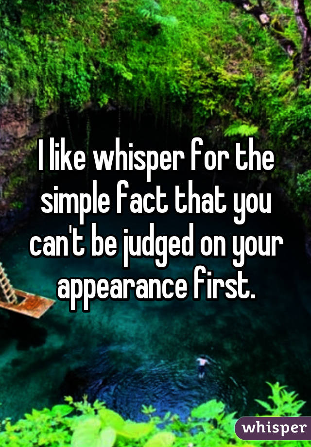 I like whisper for the simple fact that you can't be judged on your appearance first.