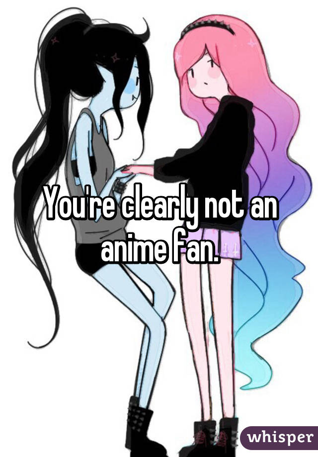 You're clearly not an anime fan.