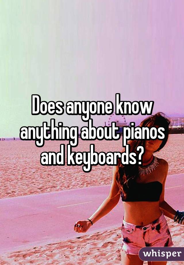 Does anyone know anything about pianos and keyboards?