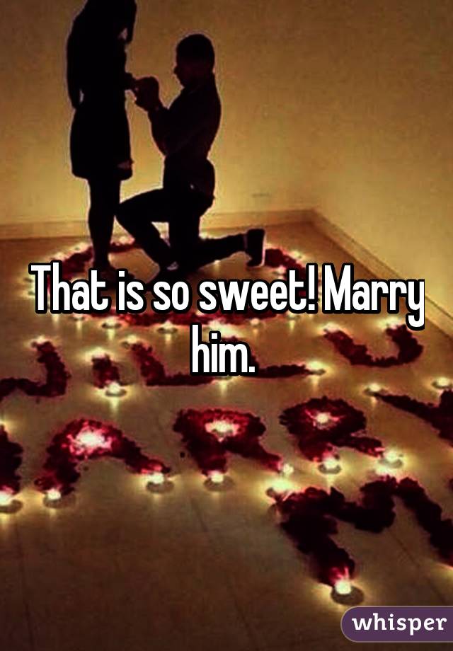 That is so sweet! Marry him. 