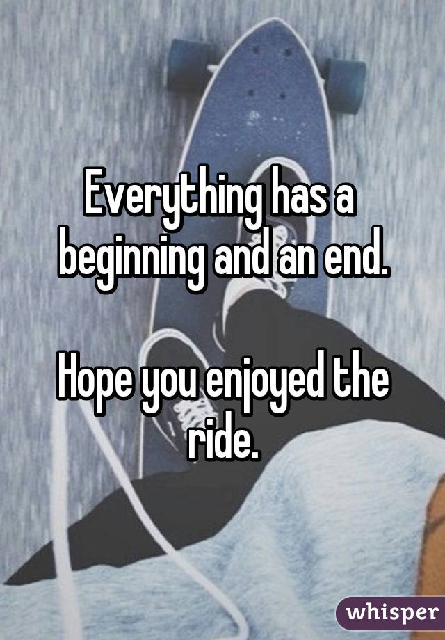 Everything has a 
beginning and an end.

Hope you enjoyed the ride.