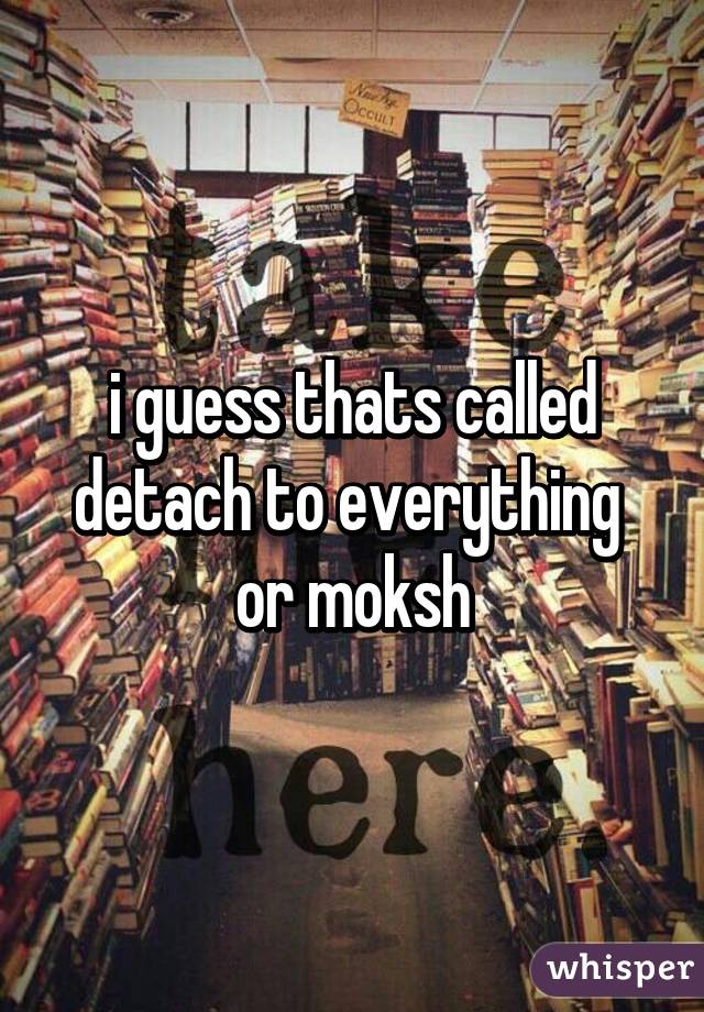 i guess thats called detach to everything  or moksh