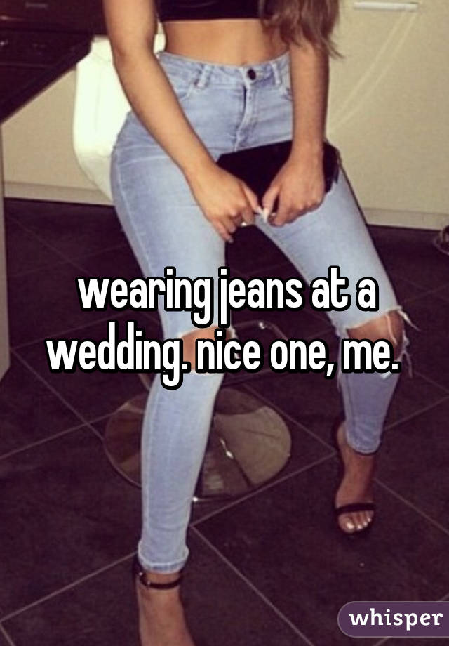 wearing jeans at a wedding. nice one, me. 