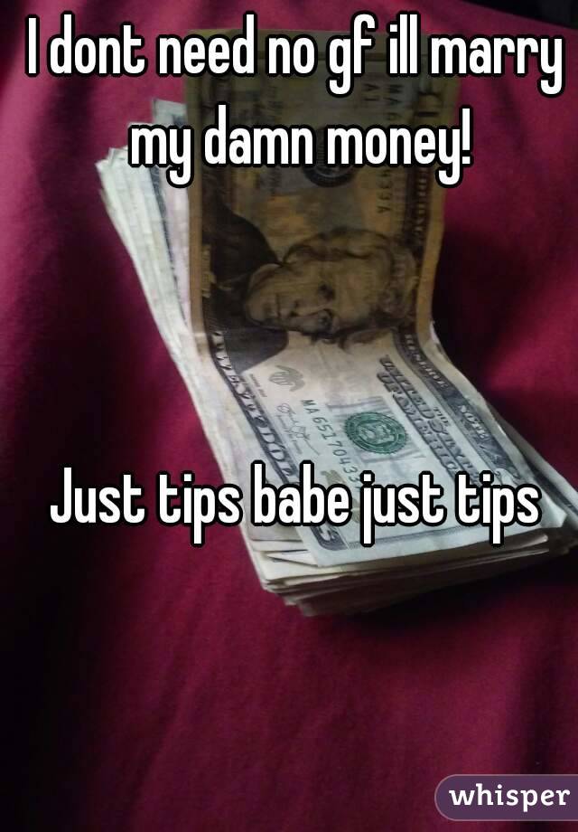 I dont need no gf ill marry my damn money!



Just tips babe just tips